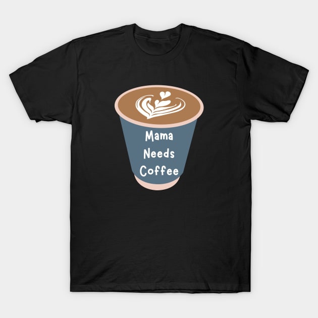 Mama Needs Coffee T-Shirt by PhotoSphere